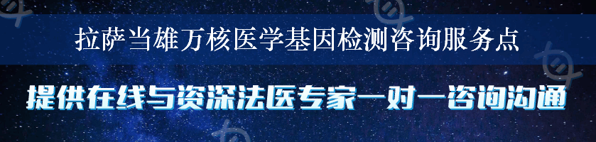 拉萨当雄万核医学基因检测咨询服务点